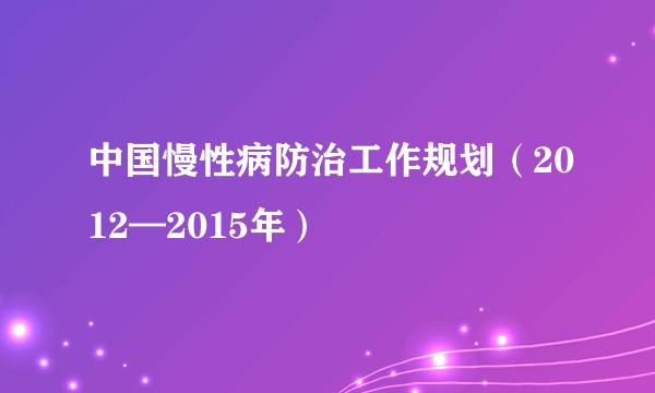 中国慢性病防治工作规划（2012—2015年）