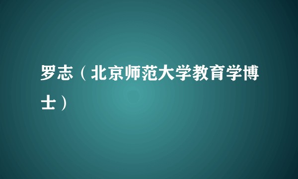 罗志（北京师范大学教育学博士）