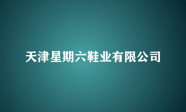 天津星期六鞋业有限公司