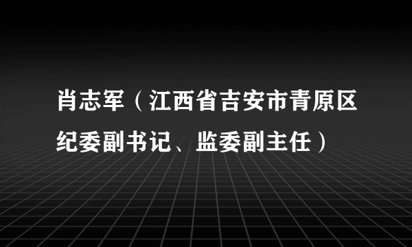 肖志军(江西省吉安市青原区纪委副书记、监委副主任)