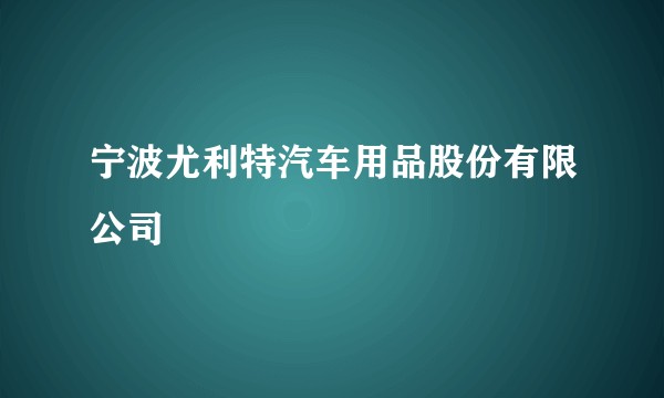 宁波尤利特汽车用品股份有限公司