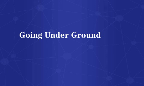 Going Under Ground