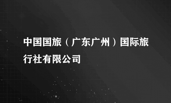 中国国旅（广东广州）国际旅行社有限公司