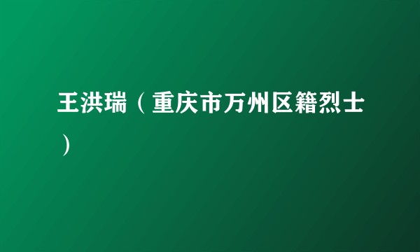 王洪瑞（重庆市万州区籍烈士）
