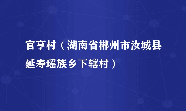 官亨村（湖南省郴州市汝城县延寿瑶族乡下辖村）