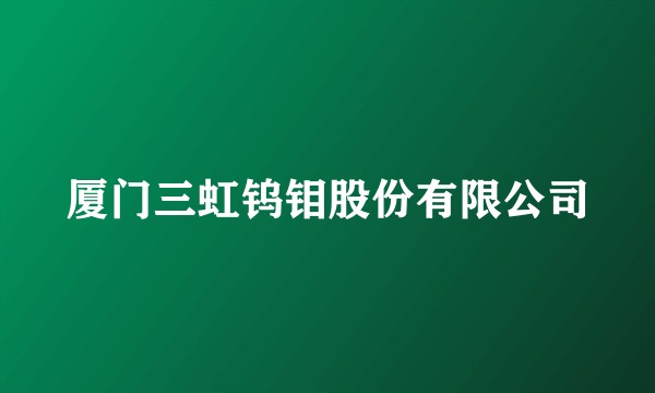 厦门三虹钨钼股份有限公司