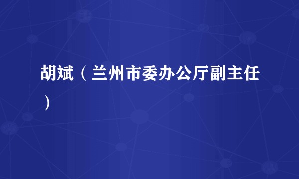 胡斌（兰州市委办公厅副主任）