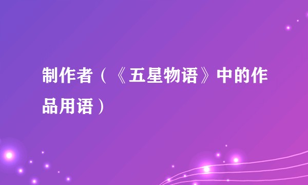 制作者（《五星物语》中的作品用语）