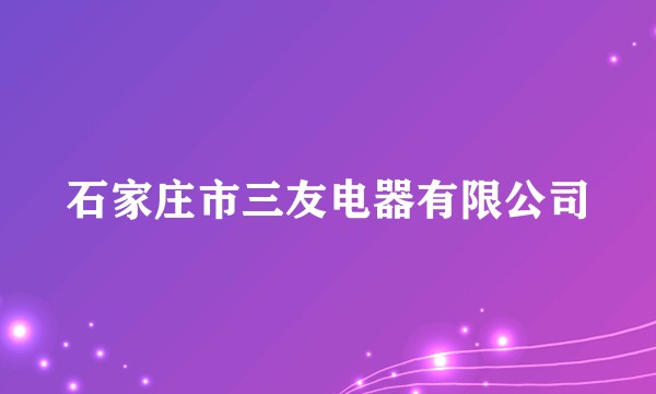 石家庄市三友电器有限公司