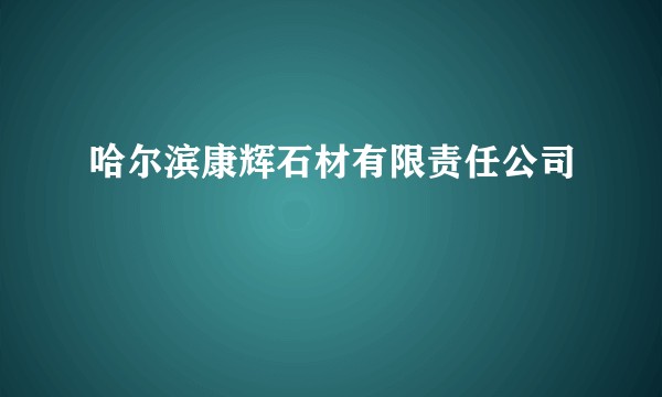 哈尔滨康辉石材有限责任公司