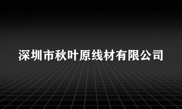 深圳市秋叶原线材有限公司