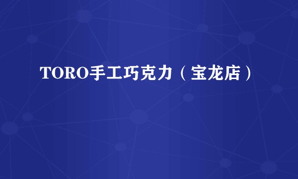 TORO手工巧克力(宝龙店)