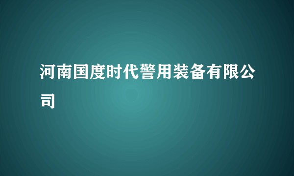 河南国度时代警用装备有限公司