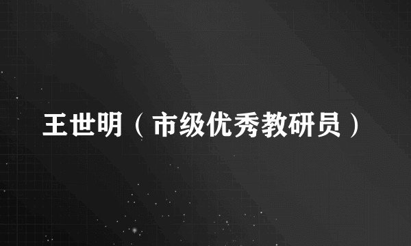 王世明（市级优秀教研员）