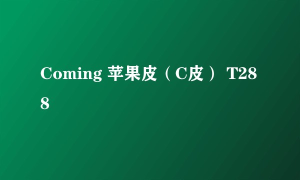 Coming 苹果皮（C皮） T288