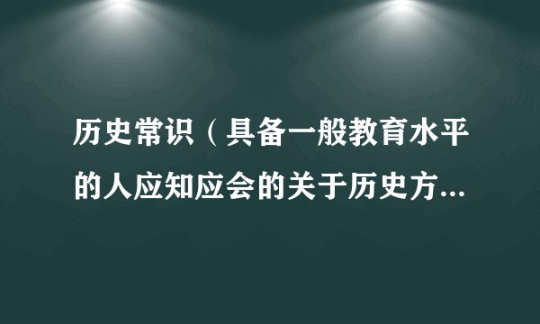 历史常识(具备一般教育水平的人应知应会的关于历史方面的普通知识)