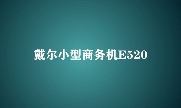 戴尔小型商务机E520
