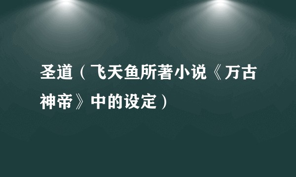 圣道（飞天鱼所著小说《万古神帝》中的设定）