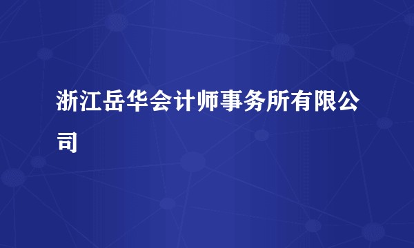 浙江岳华会计师事务所有限公司