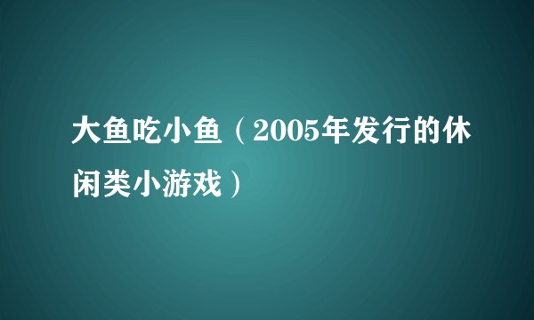 大鱼吃小鱼（2005年发行的休闲类小游戏）