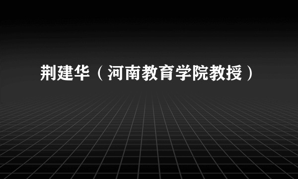 荆建华（河南教育学院教授）