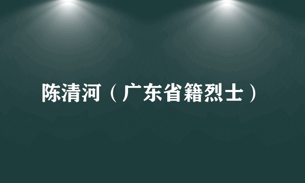 陈清河（广东省籍烈士）
