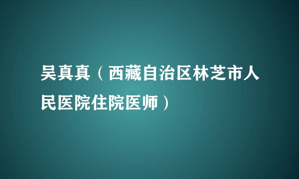 吴真真（西藏自治区林芝市人民医院住院医师）