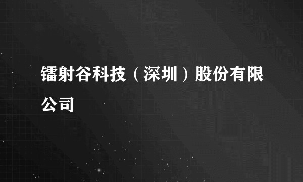 镭射谷科技(深圳)股份有限公司