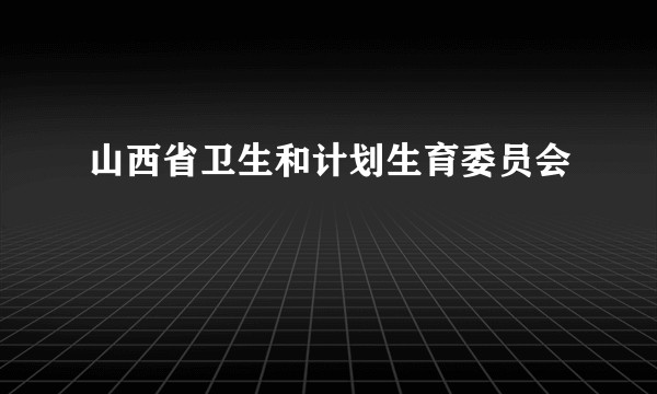 山西省卫生和计划生育委员会