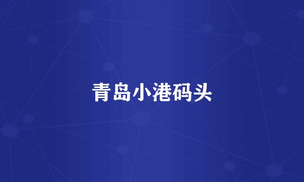 青岛小港码头