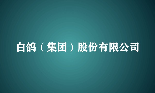 白鸽(集团)股份有限公司