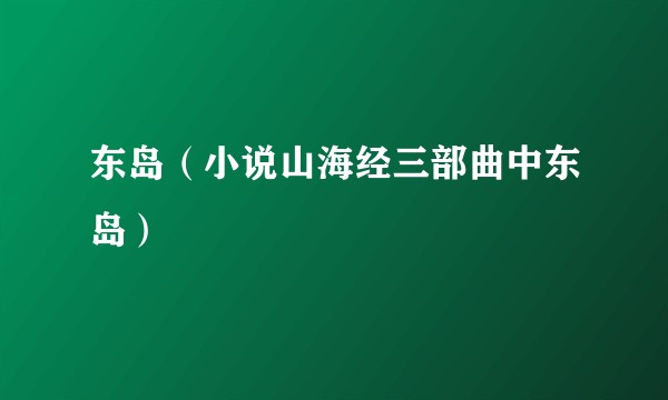 东岛（小说山海经三部曲中东岛）