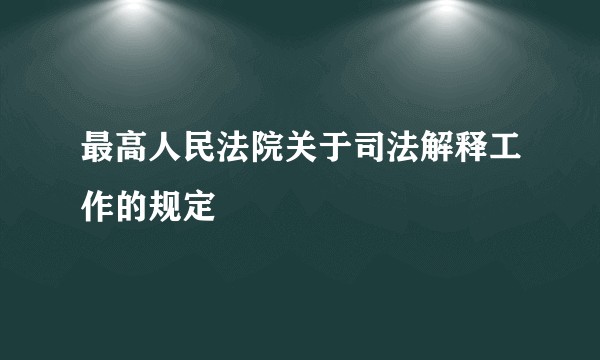 最高人民法院关于司法解释工作的规定