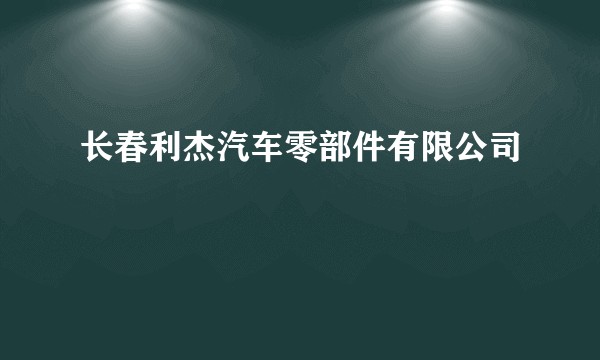 长春利杰汽车零部件有限公司