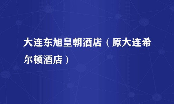大连东旭皇朝酒店(原大连希尔顿酒店)