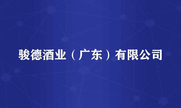 骏德酒业（广东）有限公司