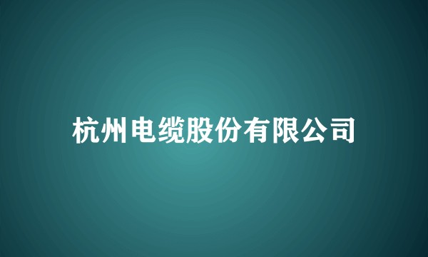 杭州电缆股份有限公司