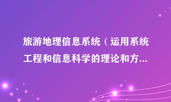 旅游地理信息系统（运用系统工程和信息科学的理论和方法获取、存储、管理、分析和应用旅游地理信息的多媒体信息系统）