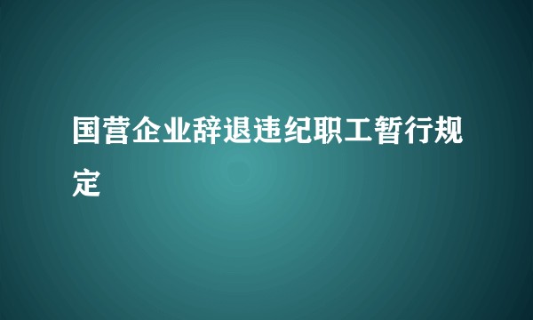 国营企业辞退违纪职工暂行规定
