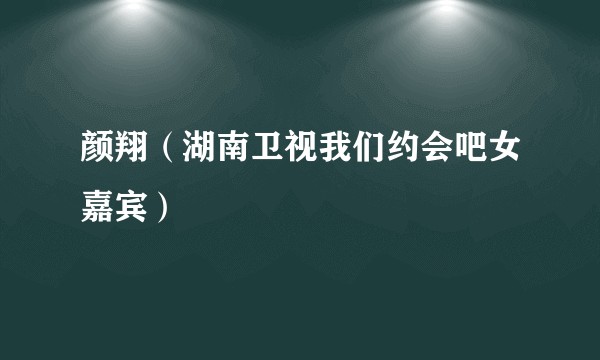 颜翔（湖南卫视我们约会吧女嘉宾）