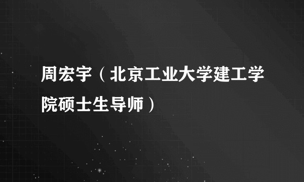 周宏宇（北京工业大学建工学院硕士生导师）