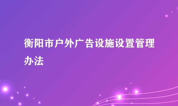 衡阳市户外广告设施设置管理办法
