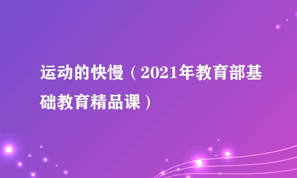 运动的快慢（2021年教育部基础教育精品课）