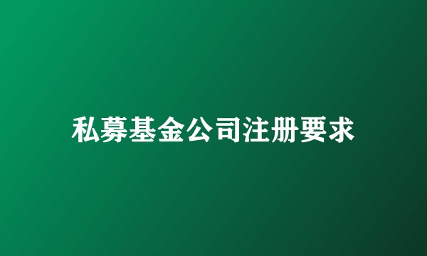 私募基金公司注册要求