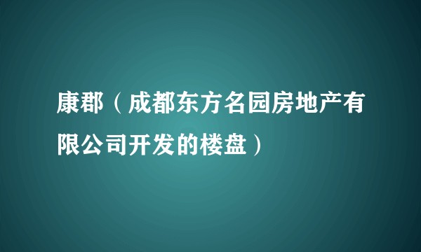 康郡(成都东方名园房地产有限公司开发的楼盘)