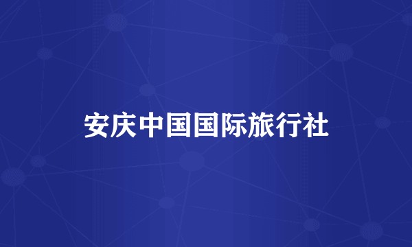 安庆中国国际旅行社