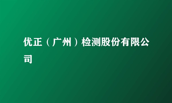 优正（广州）检测股份有限公司