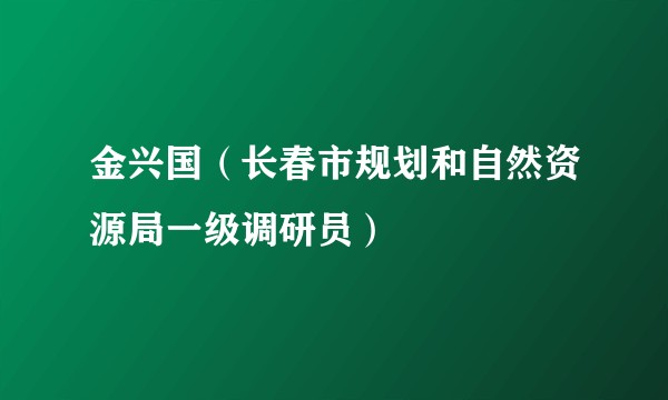 金兴国（长春市规划和自然资源局一级调研员）