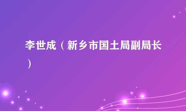 李世成（新乡市国土局副局长）