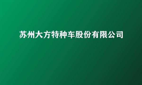 苏州大方特种车股份有限公司